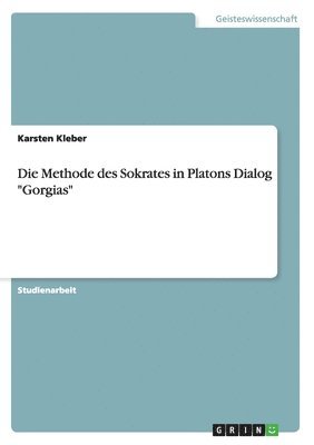 Die Methode des Sokrates in Platons Dialog &quot;Gorgias&quot; 1