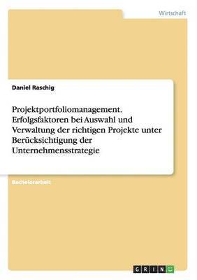 bokomslag Projektportfoliomanagement. Erfolgsfaktoren bei Auswahl und Verwaltung der richtigen Projekte unter Berücksichtigung der Unternehmensstrategie