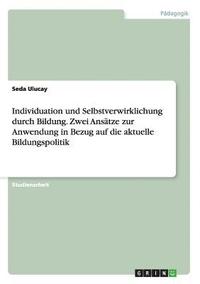 bokomslag Individuation und Selbstverwirklichung durch Bildung. Zwei Ansätze zur Anwendung in Bezug auf die aktuelle Bildungspolitik