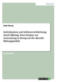 bokomslag Individuation und Selbstverwirklichung durch Bildung. Zwei Ansatze zur Anwendung in Bezug auf die aktuelle Bildungspolitik