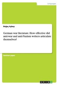 bokomslag German war literature. How effective did anti-war and anti-Nazism writers articulate themselves?