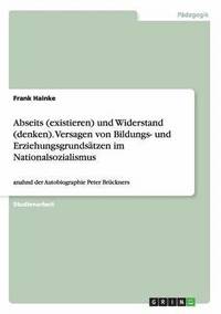 bokomslag Abseits (existieren) und Widerstand (denken). Versagen von Bildungs- und Erziehungsgrundsätzen im Nationalsozialismus