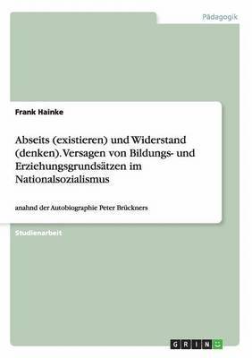 bokomslag Abseits (existieren) und Widerstand (denken). Versagen von Bildungs- und Erziehungsgrundsätzen im Nationalsozialismus