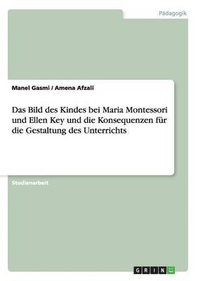 bokomslag Das Bild des Kindes bei Maria Montessori und Ellen Key und die Konsequenzen fr die Gestaltung des Unterrichts