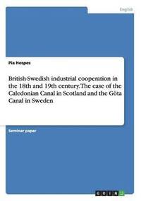 bokomslag British-Swedish industrial cooperation in the 18th and 19th century. The case of the Caledonian Canal in Scotland and the Goeta Canal in Sweden