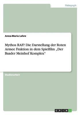 bokomslag Mythos RAF? Die Darstellung der Roten Armee Fraktion in dem Spielfilm 'Der Baader Meinhof Komplex