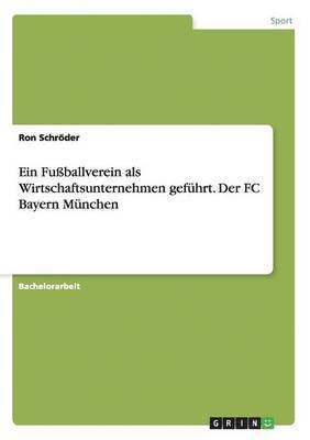 Ron Schröder - Fußballverein als Wirtschaftsunternehmen geführt. Der FC Bayern München, Häftad
