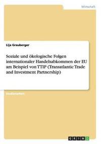 bokomslag Soziale und kologische Folgen internationaler Handelsabkommen der EU am Beispiel von TTIP (Transatlantic Trade and Investment Partnership)