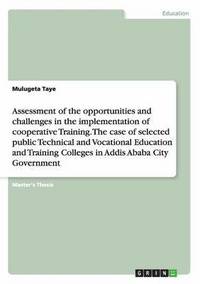 bokomslag Assessment of the opportunities and challenges in the implementation of cooperative Training. The case of selected public Technical and Vocational Education and Training Colleges in Addis Ababa City