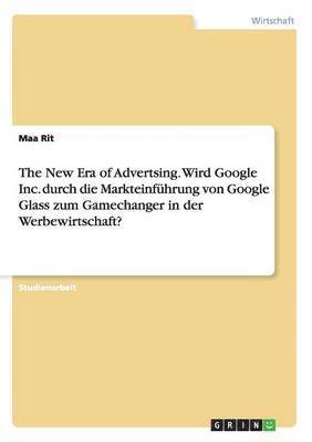 The New Era of Advertsing. Wird Google Inc. durch die Markteinfhrung von Google Glass zum Gamechanger in der Werbewirtschaft? 1