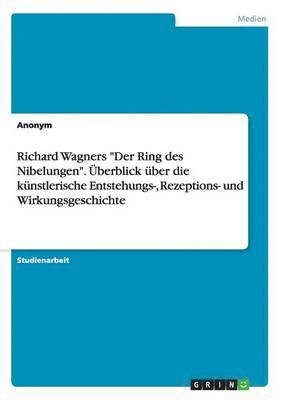bokomslag Richard Wagners "Der Ring des Nibelungen". Überblick über die künstlerische Entstehungs-, Rezeptions- und Wirkungsgeschichte