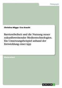 bokomslag Barrierefreiheit und die Nutzung neuer zukunftsweisender Medientechnologien. Ein Umsetzungsbeispiel anhand der Entwicklung einer App