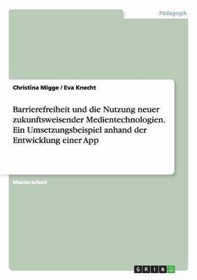 bokomslag Barrierefreiheit und die Nutzung neuer zukunftsweisender Medientechnologien. Ein Umsetzungsbeispiel anhand der Entwicklung einer App