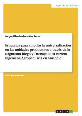bokomslag Estrategia para vincular la universalización en las unidades productoras a través de la asignatura Riego y Drenaje de la carrera Ingeniería Agropecuaria en Amancio