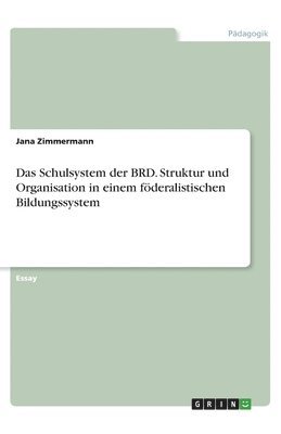 Das Schulsystem der BRD. Struktur und Organisation in einem föderalistischen Bildungssystem