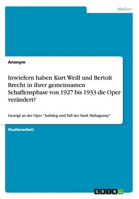 Inwiefern haben Kurt Weill und Bertolt Brecht in ihrer gemeinsamen Schaffensphase von 1927 bis 1933 die Oper verndert? 1