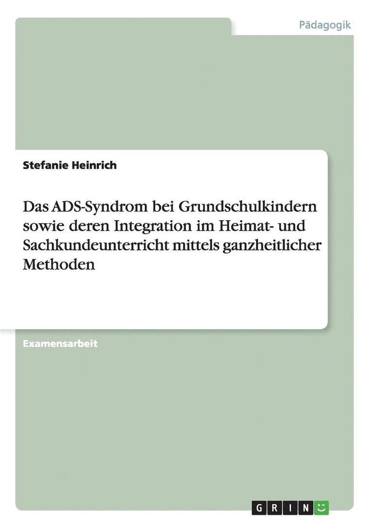 ADS-Syndrom bei Grundschulkindern sowie deren Integration im Heimat- und Sachkundeunterricht mittels ganzheitlicher Methoden