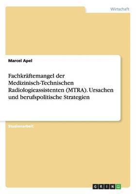 bokomslag Fachkräftemangel der Medizinisch-Technischen Radiologieassistenten (MTRA). Ursachen und berufspolitische Strategien