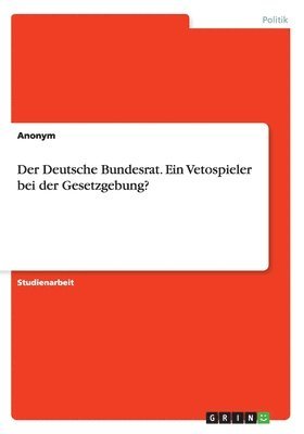 bokomslag Der Deutsche Bundesrat. Ein Vetospieler bei der Gesetzgebung?