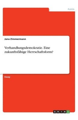 Verhandlungsdemokratie. Eine zukunftsfähige Herrschaftsform?