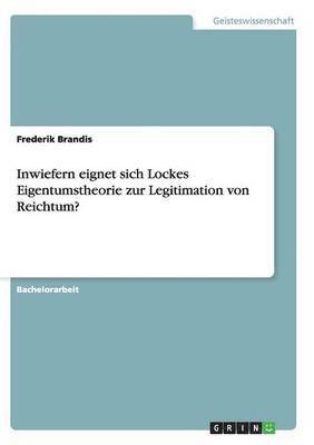 Inwiefern eignet sich Lockes Eigentumstheorie zur Legitimation von Reichtum? 1