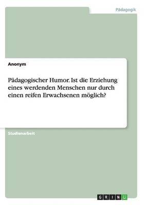 bokomslag Pädagogischer Humor. Ist die Erziehung eines werdenden Menschen nur durch einen reifen Erwachsenen möglich?