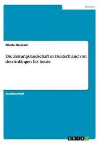 bokomslag Die Zeitungslandschaft in Deutschland von den Anfngen bis heute