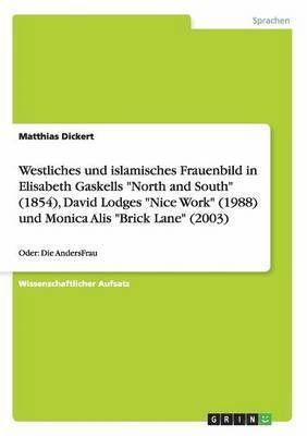 Westliches und islamisches Frauenbild in Elisabeth Gaskells 'North and South' (1854), David Lodges 'Nice Work' (1988) und Monica Alis 'Brick Lane' (2003) 1