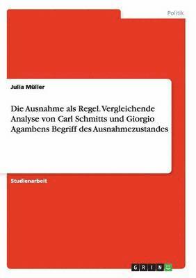 bokomslag Die Ausnahme als Regel. Vergleichende Analyse von Carl Schmitts und Giorgio Agambens Begriff des Ausnahmezustandes