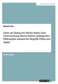 bokomslag Liebe als Dialog bei Martin Buber. Eine Untersuchung Martin Bubers dialogischer Philosophie anhand der Begriffe Philia und Agape