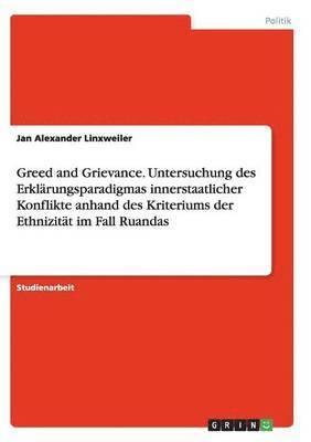 bokomslag Greed and Grievance. Untersuchung des Erklärungsparadigmas innerstaatlicher Konflikte anhand des Kriteriums der Ethnizität im Fall Ruandas