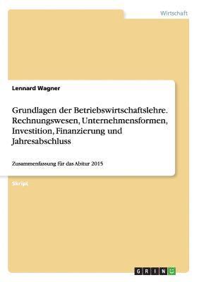 Grundlagen der Betriebswirtschaftslehre. Rechnungswesen, Unternehmensformen, Investition, Finanzierung und Jahresabschluss 1