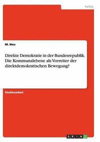 bokomslag Direkte Demokratie in der Bundesrepublik. Die Kommunalebene als Vorreiter der direktdemokratischen Bewegung?