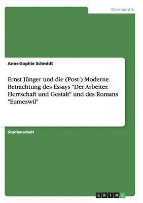 bokomslag Ernst Jünger und die (Post-) Moderne. Betrachtung des Essays "Der Arbeiter. Herrschaft und Gestalt" und des Romans "Eumeswil"