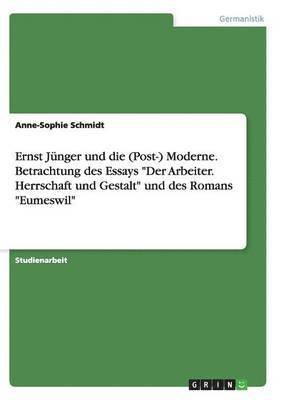Ernst Junger und die (Post-) Moderne. Betrachtung des Essays Der Arbeiter. Herrschaft und Gestalt und des Romans Eumeswil 1