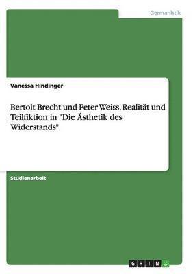 Vanessa Hindinger - Bertolt Brecht und Peter Weiss. Realität und Teilfiktion in "Die Ästhetik des Widerstands", Häftad