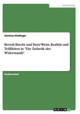 Bertolt Brecht und Peter Weiss. Realitt und Teilfiktion in &quot;Die sthetik des Widerstands&quot; 1