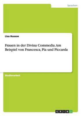 Frauen in der Divina Commedia. Am Beispiel von Francesca, Pia und Piccarda