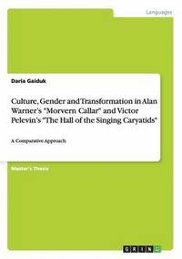 bokomslag Culture, Gender and Transformation in Alan Warner's &quot;Morvern Callar&quot; and Victor Pelevin's &quot;The Hall of the Singing Caryatids&quot;