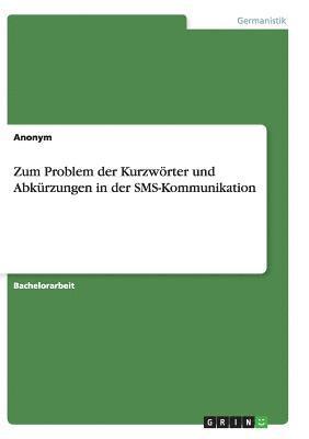 Zum Problem der Kurzwoerter und Abkurzungen in der SMS-Kommunikation 1