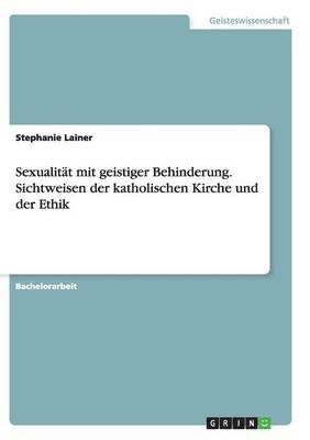 Sexualitt mit geistiger Behinderung. Sichtweisen der katholischen Kirche und der Ethik 1