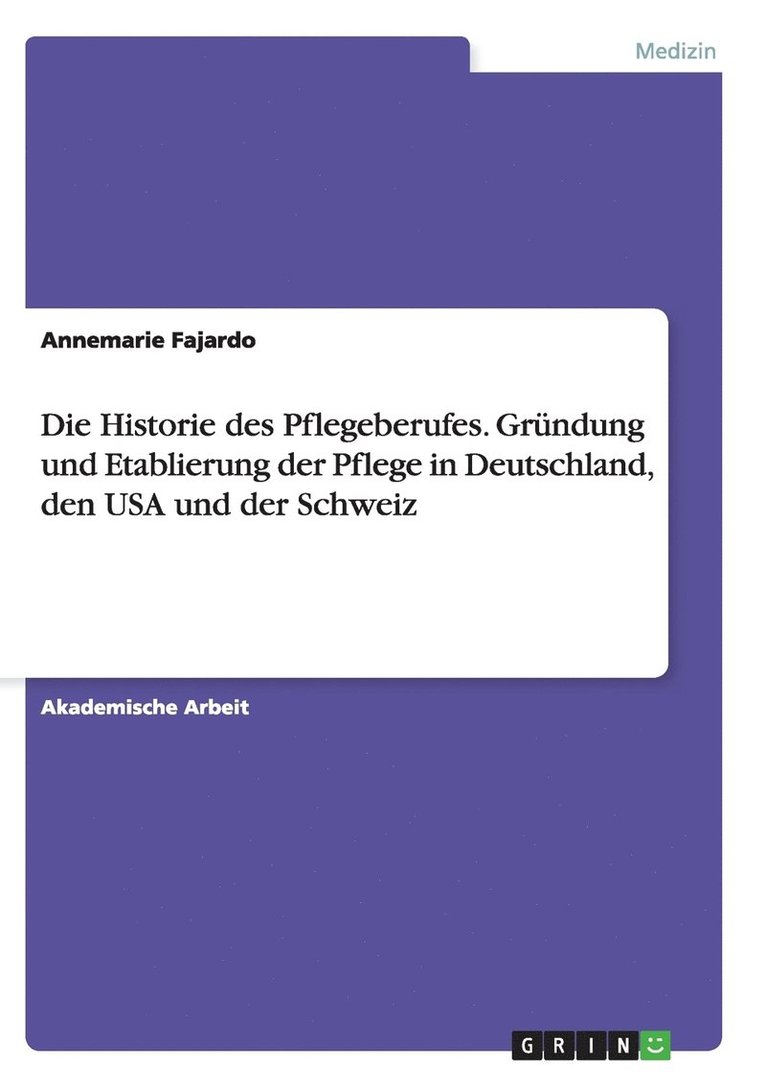 Die Historie des Pflegeberufes. Grndung und Etablierung der Pflege in Deutschland, den USA und der Schweiz 1