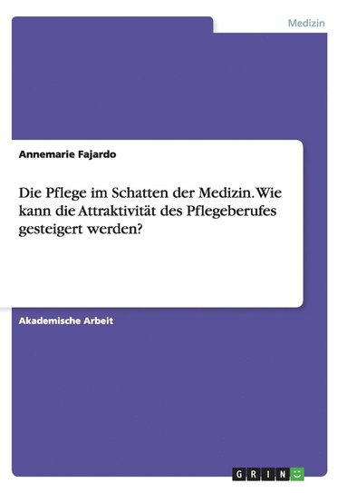 bokomslag Die Pflege im Schatten der Medizin. Wie kann die Attraktivitt des Pflegeberufes gesteigert werden?