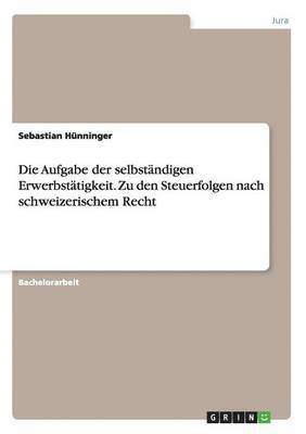 bokomslag Die Aufgabe der selbstndigen Erwerbsttigkeit. Zu den Steuerfolgen nach schweizerischem Recht