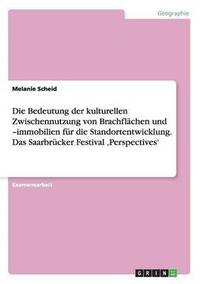 bokomslag Die Bedeutung der kulturellen Zwischennutzung von Brachflchen und -immobilien fr die Standortentwicklung. Das Saarbrcker Festival 'Perspectives'