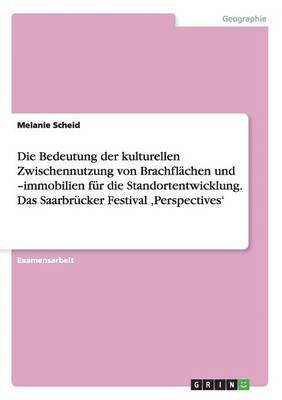 Bedeutung der kulturellen Zwischennutzung von Brachflächen und -immobilien für die Standortentwicklung. Das Saarbrücker Festival 'Perspectives'