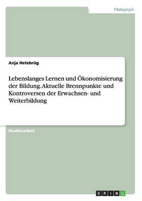 bokomslag Lebenslanges Lernen und konomisierung der Bildung. Aktuelle Brennpunkte und Kontroversen der Erwachsen- und Weiterbildung