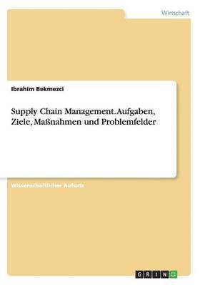 Supply Chain Management. Aufgaben, Ziele, Manahmen und Problemfelder 1