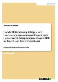 bokomslag Goodwillbilanzierung infolge eines Unternehmenszusammenschlusses nach Handelsrecht, Ertragsteuerrecht sowie IFRS im Einzel- und Konzernabschluss