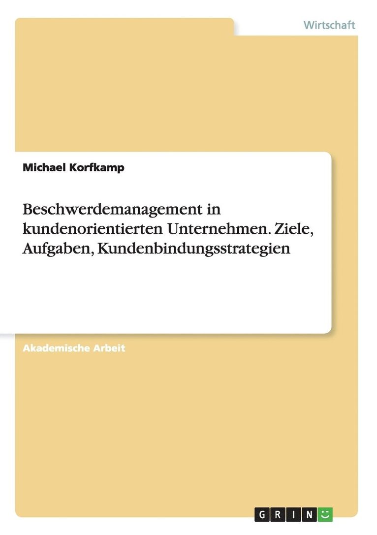 Beschwerdemanagement in kundenorientierten Unternehmen. Ziele, Aufgaben, Kundenbindungsstrategien